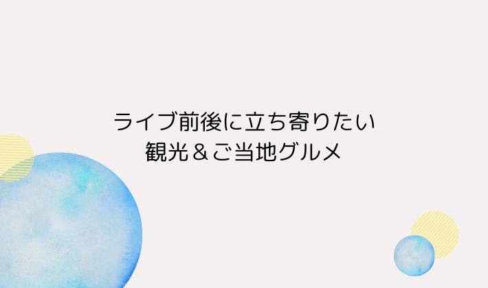 ライブ前後に立ち寄りたい観光&ご当地グルメ