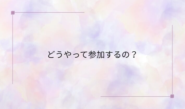 どうやって参加するの?チケットや特典券について