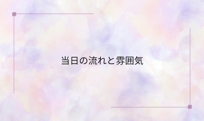 当日の流れと雰囲気を知っておこう