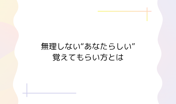 5. 無理しない“あなたらしい”覚えてもらい方とは