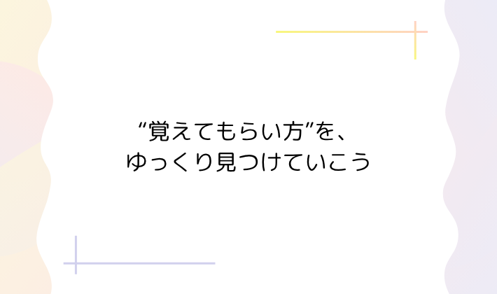 あなたらしい“覚えてもらい方”を、ゆっくり見つけていこう