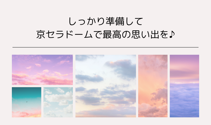 しっかり準備して、京セラドームで最高の思い出を♪