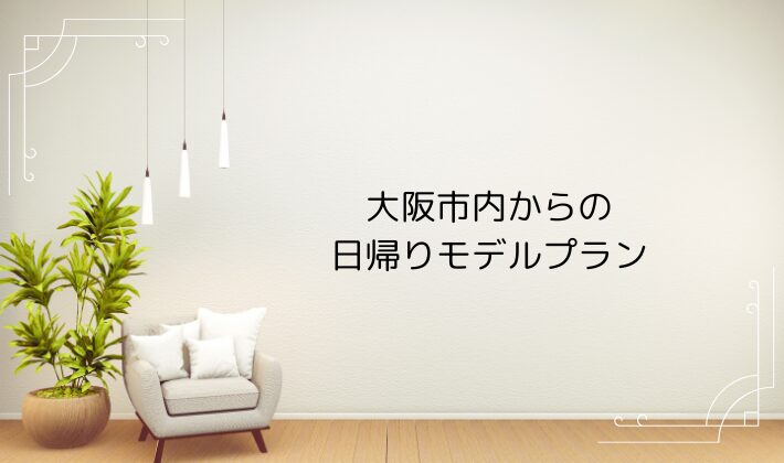 【実体験】大阪・京都からの日帰りモデルプラン(午後休でも◎)