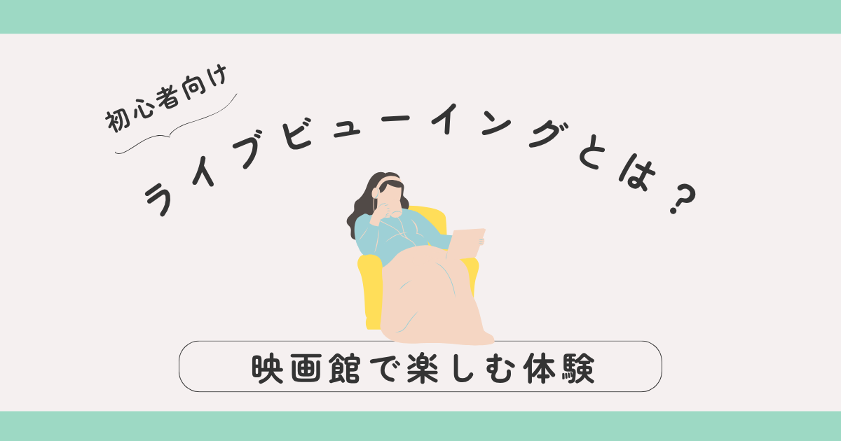 【初心者向け】ライブビューイングとは？｜映画館で楽しむ“もうひとつの現場”体験ガイド