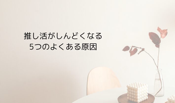 推し活がしんどくなる、5つのよくある原因
