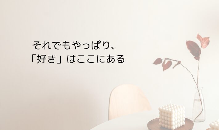 それでもやっぱり、「好き」はここにある