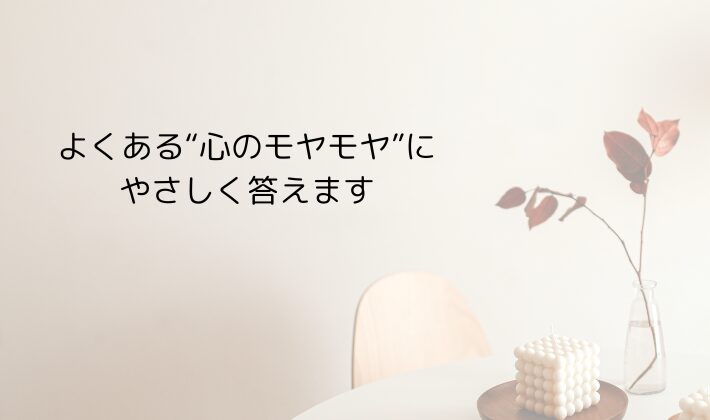 よくある“心のモヤモヤ”にやさしく答えます