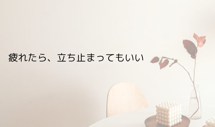 疲れたら、立ち止まってもいい