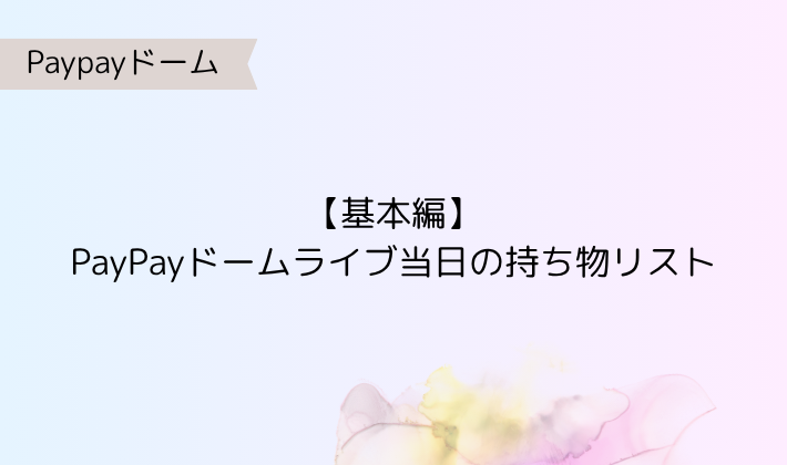 1. PayPayドームライブ当日の持ち物リスト【基本編】