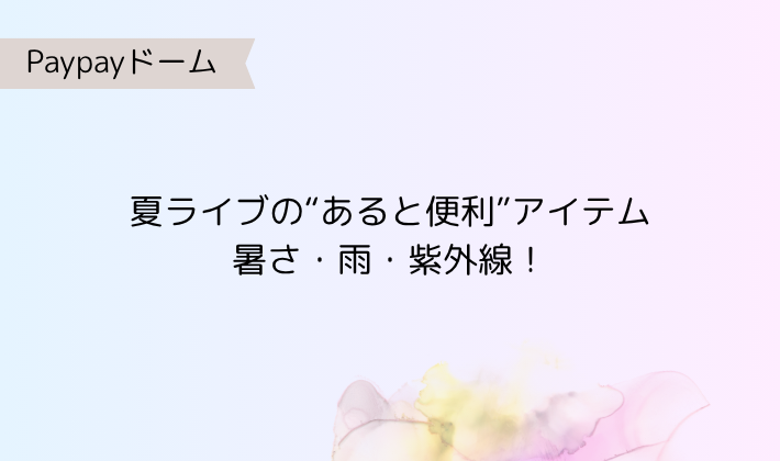 2. 暑さ・雨・紫外線!夏ライブの“あると便利”アイテム