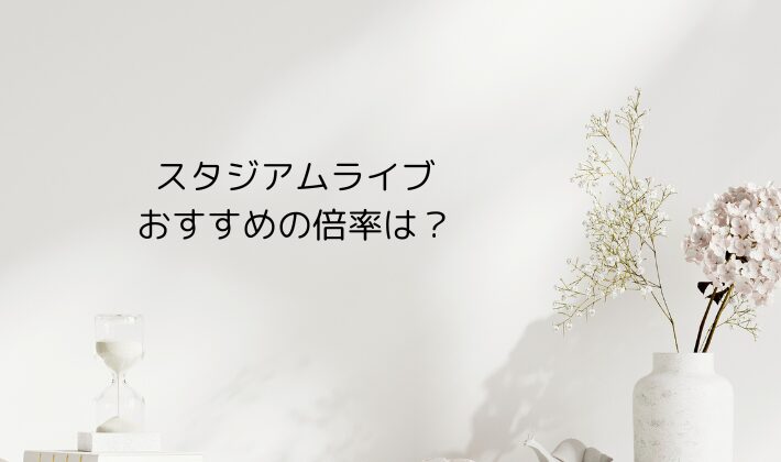 スタジアムライブにおすすめの倍率は?【10〜12倍】