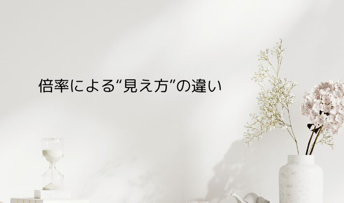 倍率による“見え方”の違いを比べてみよう