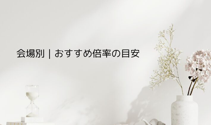 会場別|おすすめ倍率の目安