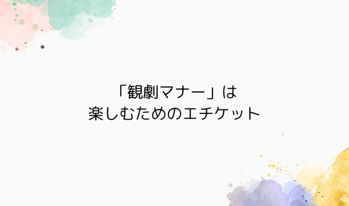 「観劇マナー」は、楽しむためのエチケット