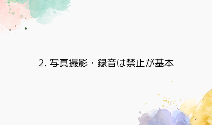 2. 写真撮影・録音は禁止が基本