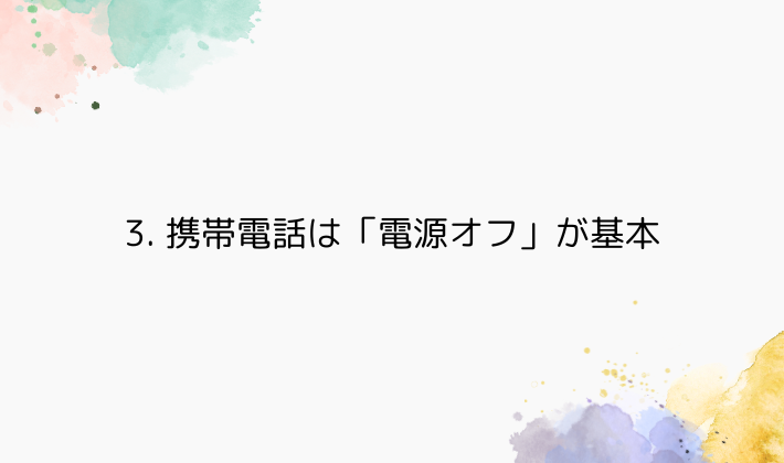 3. 携帯電話は「電源オフ」が基本