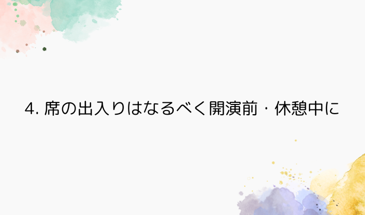 4. 席の出入りはなるべく開演前・休憩中に