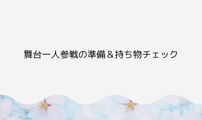 初心者さん向け|舞台一人参戦の準備&持ち物チェック