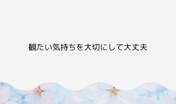 観たい気持ちを大切にして大丈夫