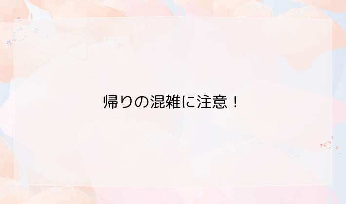 帰りの混雑に注意！スムーズに帰るための工夫