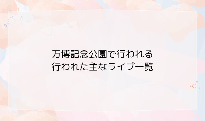 万博記念公園で行われる・行われた主なライブ一覧（2025年）