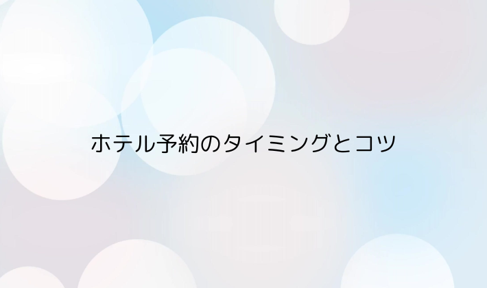 ホテル予約のタイミングとコツ