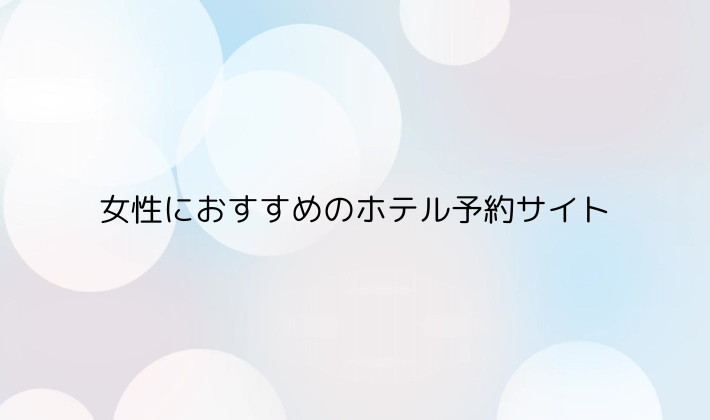 女性におすすめのホテル予約サイト