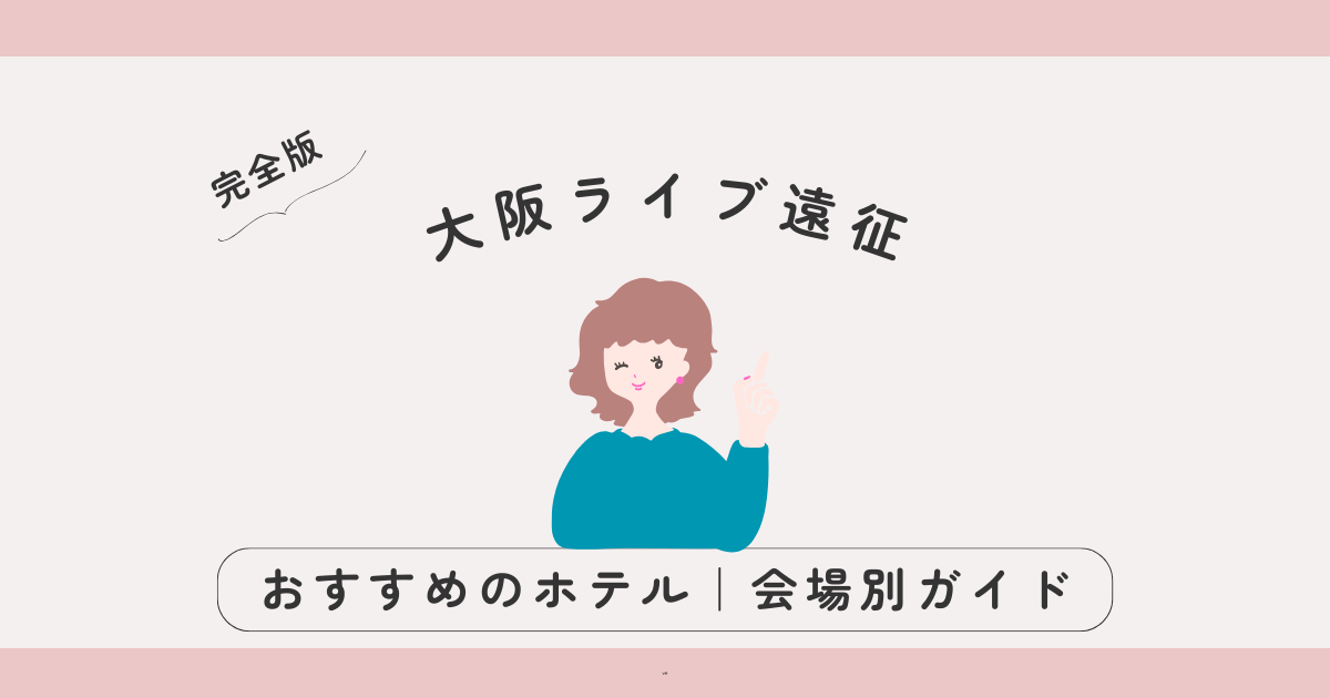 【完全版】大阪ライブ遠征におすすめのホテル｜京セラ・大阪城ホール・長居スタジアム別ガイド