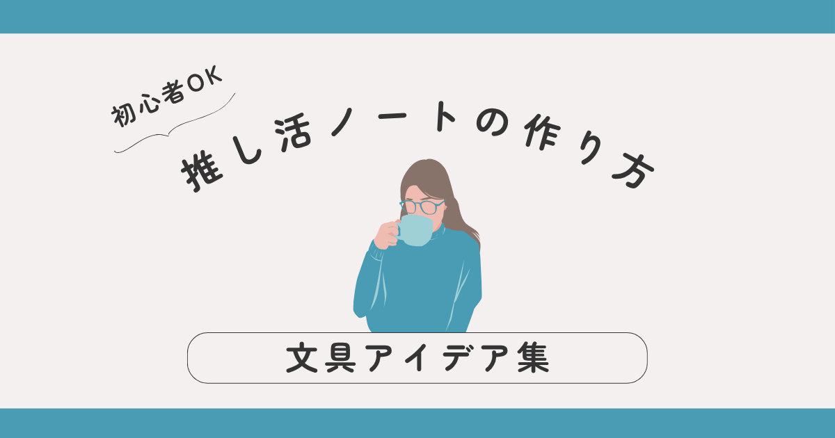 推し活ノートの作り方ガイド｜初心者OK＆かわいく残せる文具アイデア集