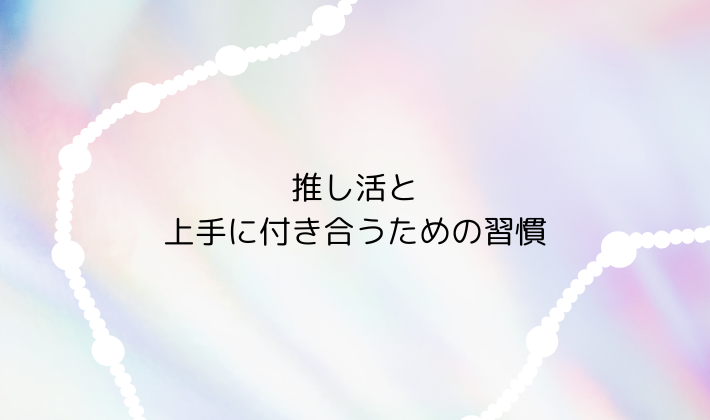 推し活と上手に付き合うための習慣