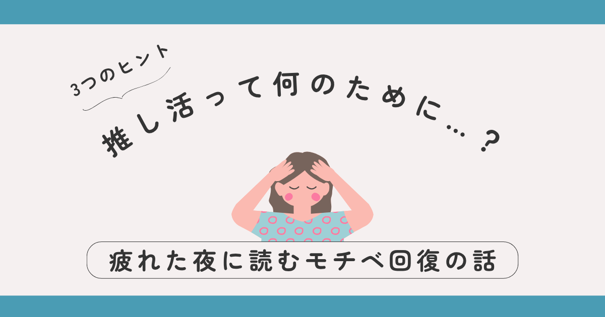 推し活って何のためにやってるんだろう…疲れた夜に読むモチベ回復の話