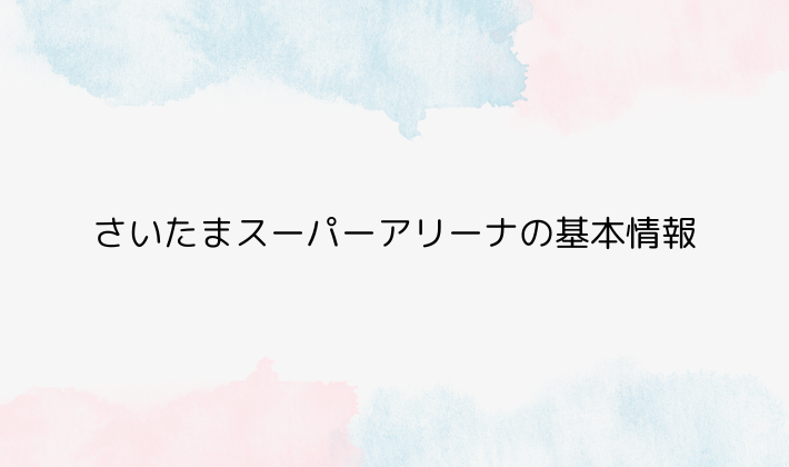 さいたまスーパーアリーナの基本情報