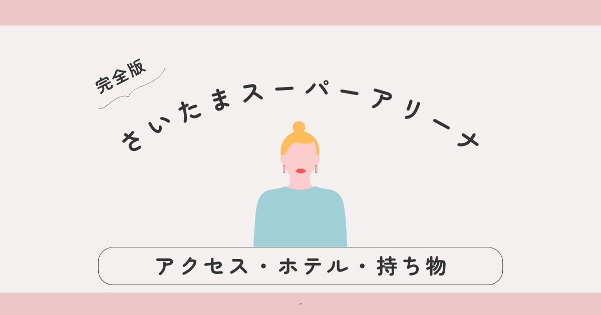 【完全版】さいたまスーパーアリーナ遠征ガイド｜アクセス・ホテル・観光・持ち物まとめ