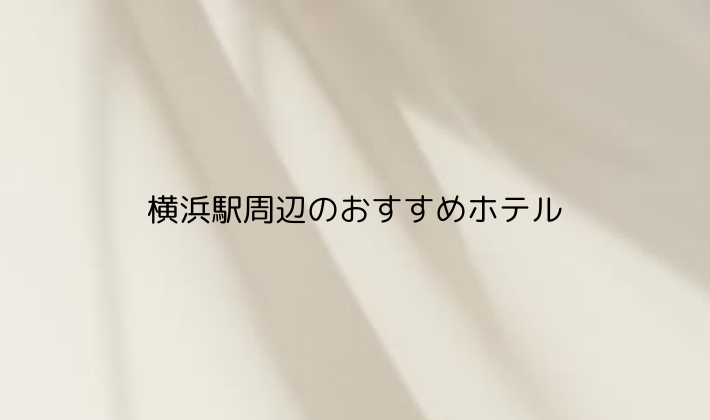 横浜駅周辺のおすすめホテル