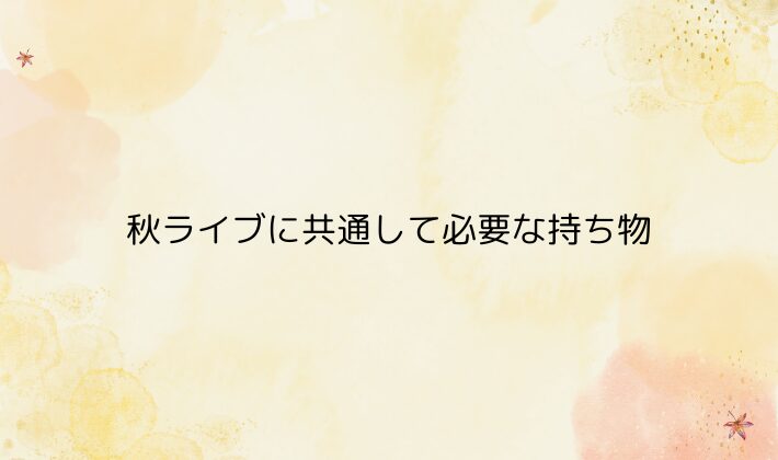 秋ライブに共通して必要な持ち物