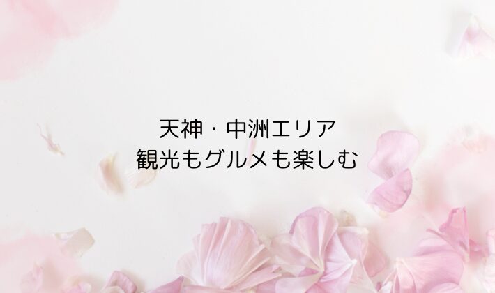 天神・中洲エリア｜観光もグルメも楽しむ