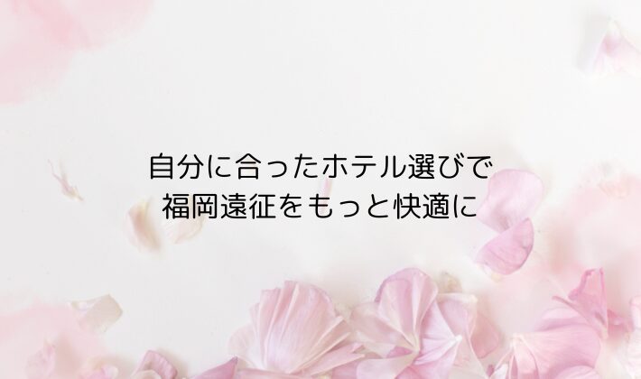 まとめ｜自分に合ったホテル選びで福岡遠征をもっと快適に