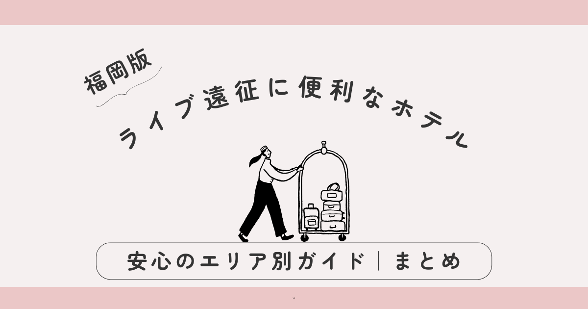 【保存版】福岡ライブ遠征に便利なホテルまとめ｜女子ひとりでも安心のエリア別ガイド