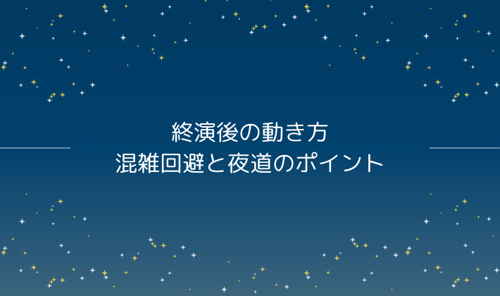 終演後の動き方｜混雑回避と夜道のポイント