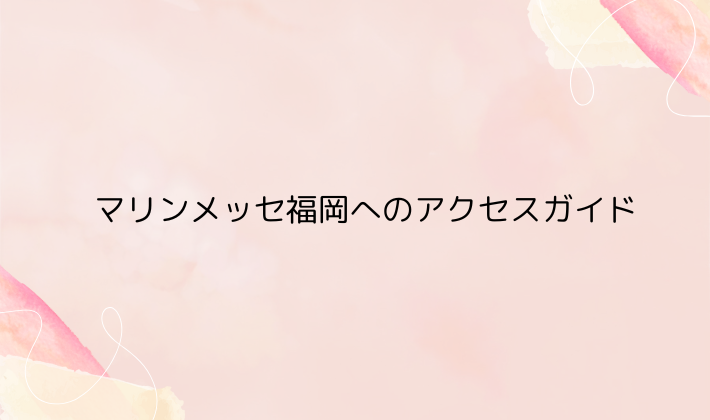 マリンメッセ福岡へのアクセスガイド