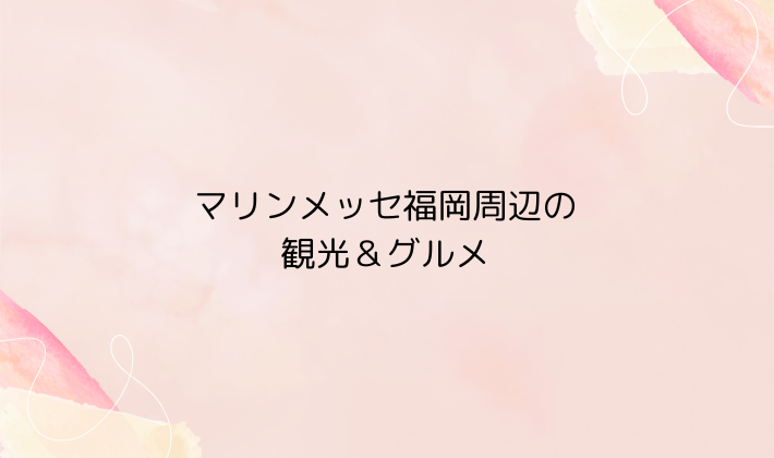 マリンメッセ福岡周辺の観光＆グルメ
