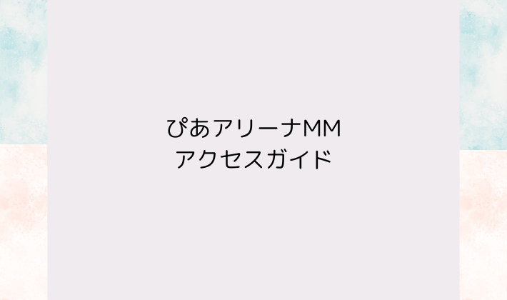 ぴあアリーナMMへのアクセスガイド