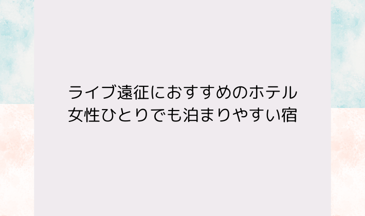 ぴあアリーナMMライブ遠征におすすめのホテル｜女性ひとりでも泊まりやすい宿