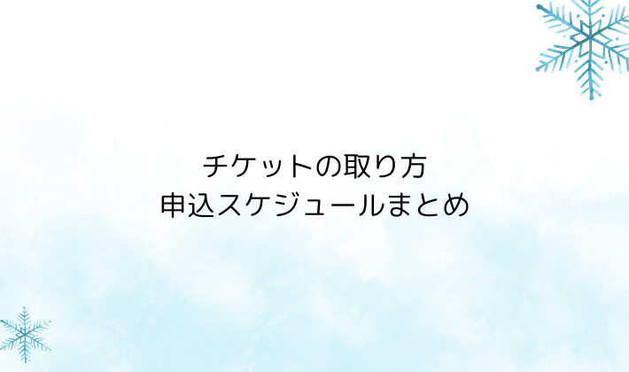 チケットの取り方・申込スケジュールまとめ