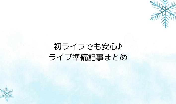 初ライブでも安心♪ライブ準備記事まとめ