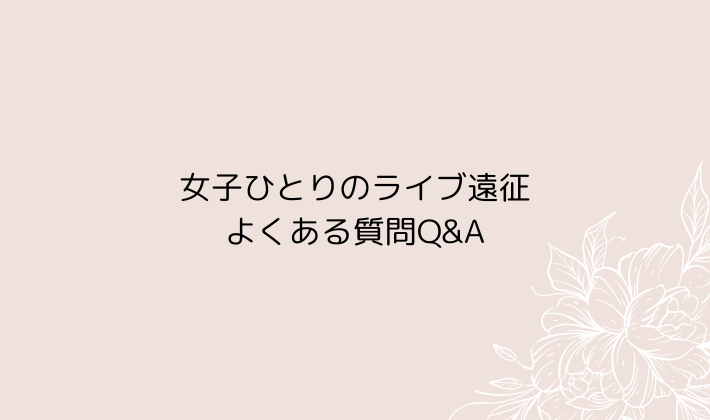 女子ひとりのライブ遠征でよくある質問Q&A