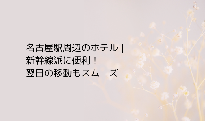 名古屋駅周辺のホテル｜新幹線派に便利！翌日の移動もスムーズ
