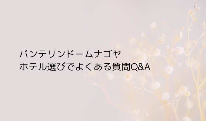 バンテリンドームナゴヤ、ホテル選びでよくある質問Q&A