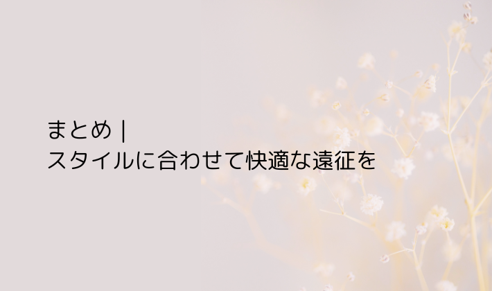 まとめ｜スタイルに合わせて快適な遠征を