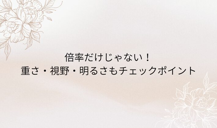 倍率だけじゃない！重さ・視野・明るさもチェックポイント